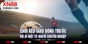 Chơi Kèo Giao Bóng Trước Với Bí Mật Từ Người Chuyên Nghiệp