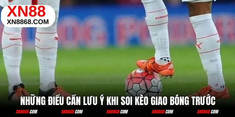 Những điều cần lưu ý khi soi kèo giao bóng trước